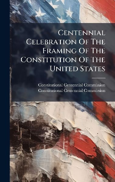 Centennial Celebration Of The Framing Of The Constitution Of The United States