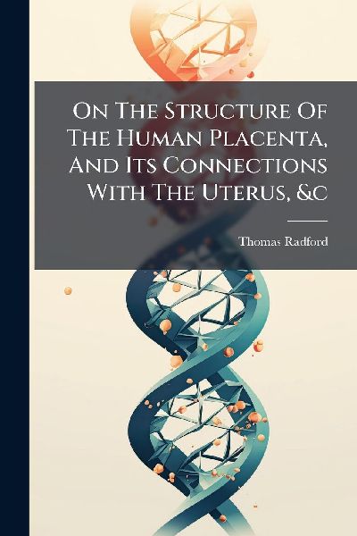 On The Structure Of The Human Placenta, And Its Connections With The Uterus, &c
