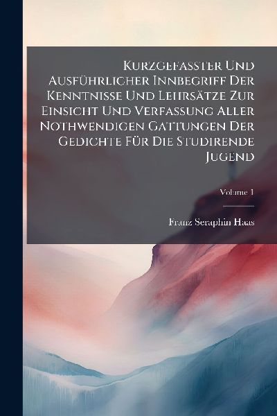 KurzgefaÃ&#159;ter Und AusfÃ1/4hrlicher Innbegriff Der Kenntnisse Und Lehrsätze Zur Einsicht Und Verfassung Aller Nothwendigen Gattungen Der Gedichte FÃ1/4r Die Studirende Jugend