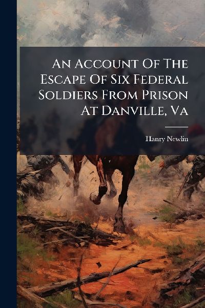 An Account Of The Escape Of Six Federal Soldiers From Prison At Danville, Va