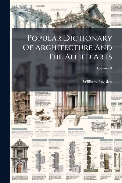 Popular Dictionary Of Architecture And The Allied Arts