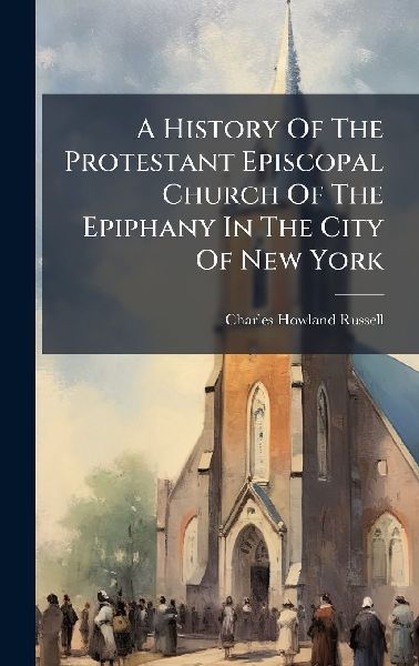 A History Of The Protestant Episcopal Church Of The Epiphany In The City Of New York