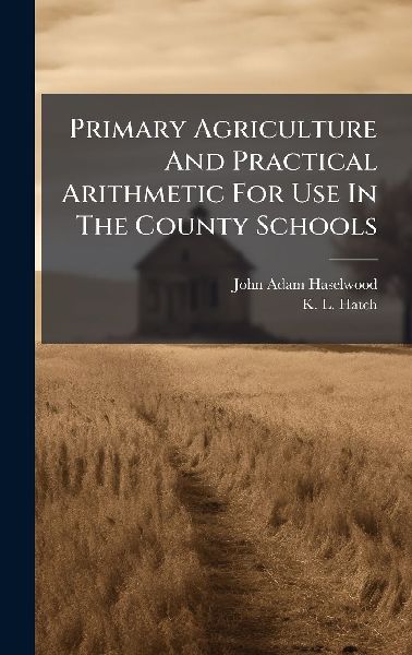 Primary Agriculture And Practical Arithmetic For Use In The County Schools