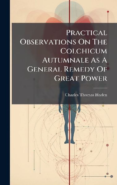 Practical Observations On The Colchicum Autumnale As A General Remedy Of Great Power