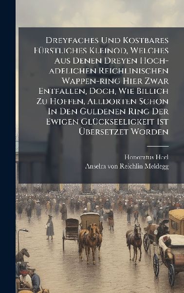 Dreyfaches Und Kostbares FÃ1/4rstliches Kleinod, Welches Aus Denen Dreyen Hoch-adelichen Reichlinischen Wappen-ring Hier Zwar Entfallen, Doch, Wie Billich Zu Hoffen, Alldorten Schon In Den Guldenen Ring Der Ewigen GlÃ1/4ckseeligkeit Ist Ã&#156;bersetzet W