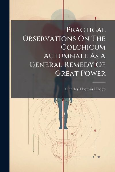 Practical Observations On The Colchicum Autumnale As A General Remedy Of Great Power