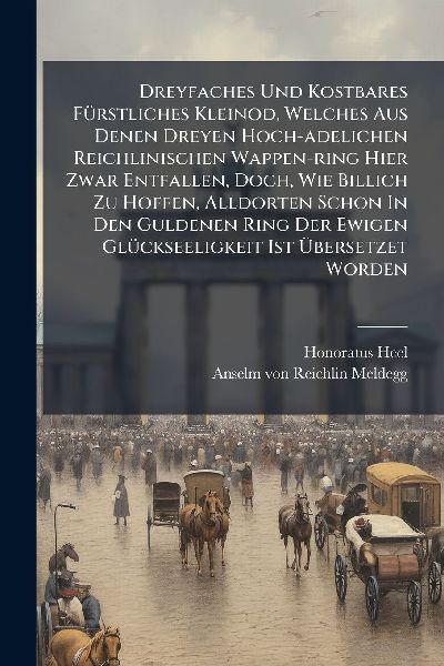 Dreyfaches Und Kostbares FÃ1/4rstliches Kleinod, Welches Aus Denen Dreyen Hoch-adelichen Reichlinischen Wappen-ring Hier Zwar Entfallen, Doch, Wie Billich Zu Hoffen, Alldorten Schon In Den Guldenen Ring Der Ewigen GlÃ1/4ckseeligkeit Ist Ã&#156;bersetzet W