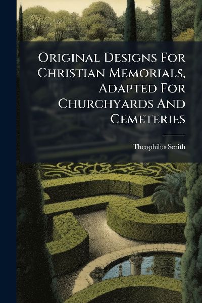 Original Designs For Christian Memorials, Adapted For Churchyards And Cemeteries