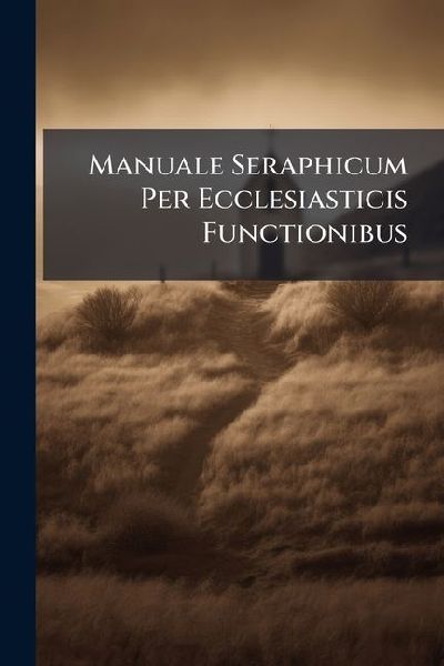 Manuale Seraphicum Per Ecclesiasticis Functionibus