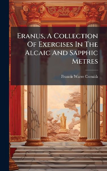 Eranus, A Collection Of Exercises In The Alcaic And Sapphic Metres