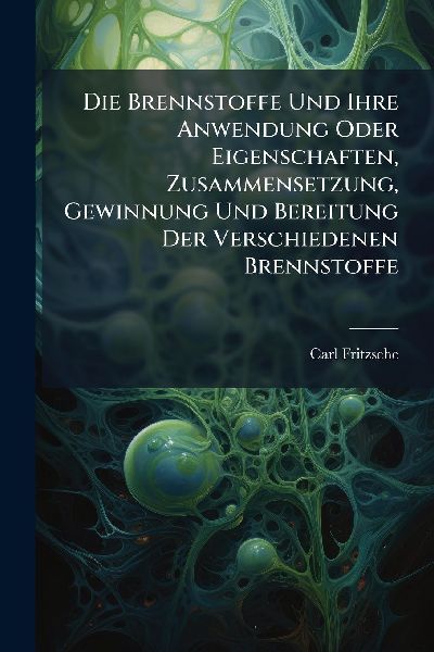 Die Brennstoffe Und Ihre Anwendung Oder Eigenschaften, Zusammensetzung, Gewinnung Und Bereitung Der Verschiedenen Brennstoffe