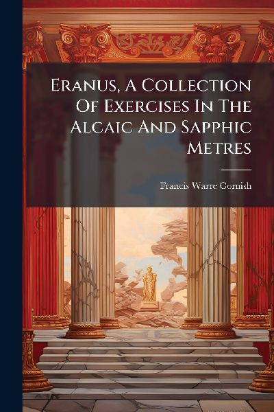 Eranus, A Collection Of Exercises In The Alcaic And Sapphic Metres