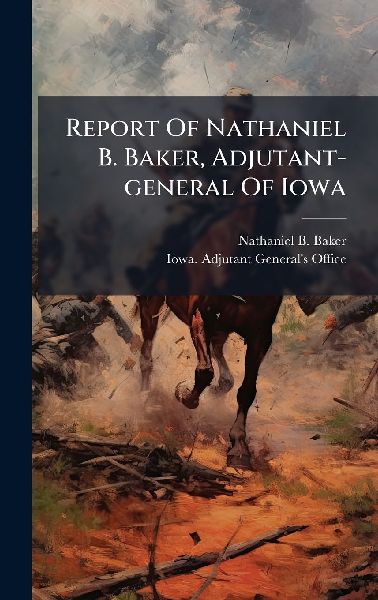 Report Of Nathaniel B. Baker, Adjutant-general Of Iowa
