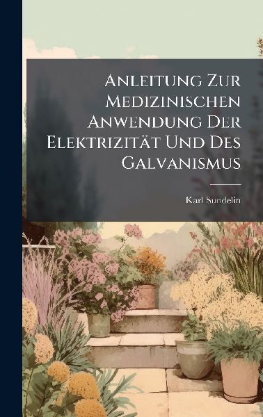 Anleitung Zur Medizinischen Anwendung Der Elektrizität Und Des Galvanismus