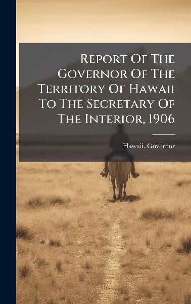 Report Of The Governor Of The Territory Of Hawaii To The Secretary Of The Interior, 1906