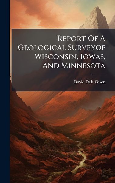 Report Of A Geological Surveyof Wisconsin, Iowas, And Minnesota
