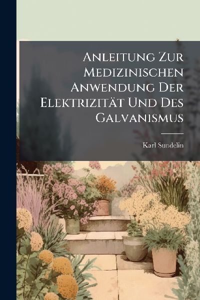 Anleitung Zur Medizinischen Anwendung Der Elektrizität Und Des Galvanismus