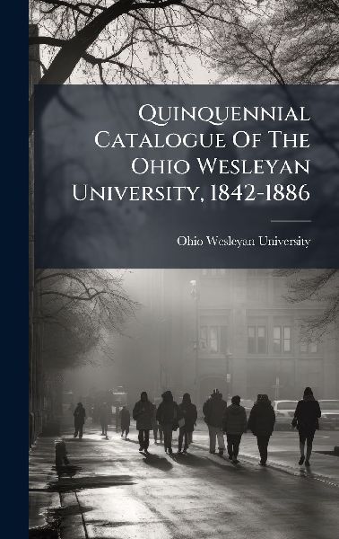 Quinquennial Catalogue Of The Ohio Wesleyan University, 1842-1886