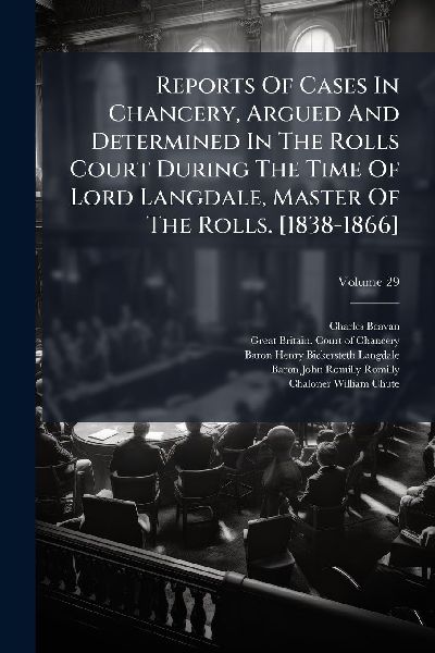 Reports Of Cases In Chancery, Argued And Determined In The Rolls Court During The Time Of Lord Langdale, Master Of The Rolls. [1838-1866]