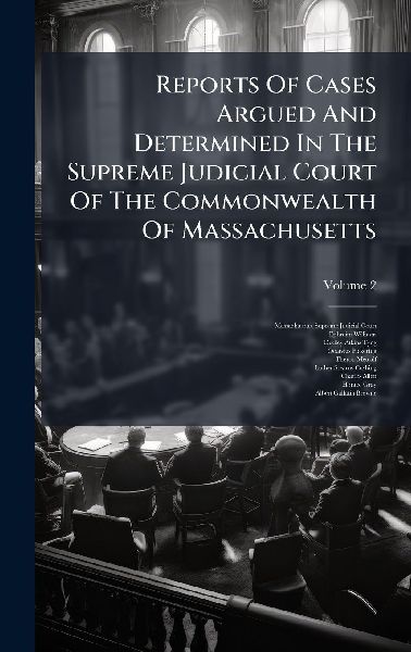 Reports Of Cases Argued And Determined In The Supreme Judicial Court Of The Commonwealth Of Massachusetts