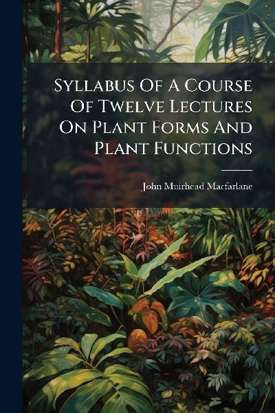 Syllabus Of A Course Of Twelve Lectures On Plant Forms And Plant Functions
