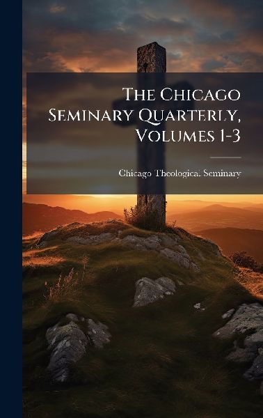 The Chicago Seminary Quarterly, Volumes 1-3