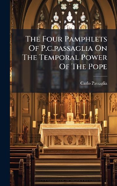 The Four Pamphlets Of P.c.passaglia On The Temporal Power Of The Pope