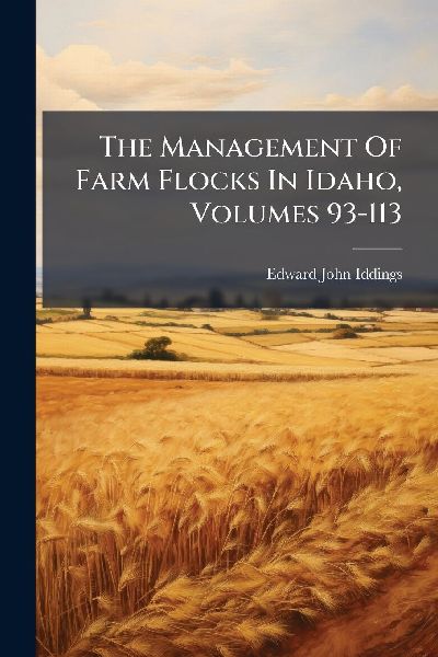 The Management Of Farm Flocks In Idaho, Volumes 93-113