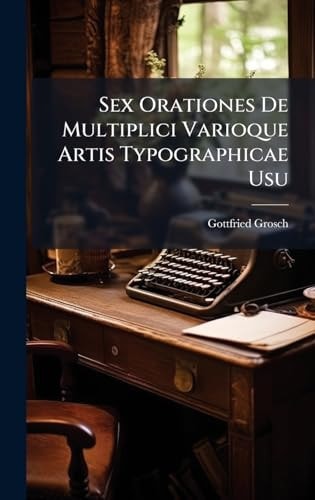 Sex Orationes De Multiplici Varioque Artis Typographicae Usu