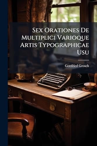 Sex Orationes De Multiplici Varioque Artis Typographicae Usu