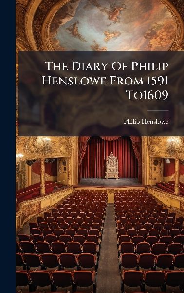 The Diary Of Philip Henslowe From 1591 To1609