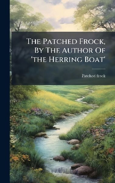 The Patched Frock, By The Author Of 'the Herring Boat'