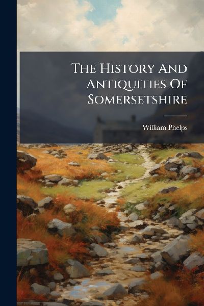 The History And Antiquities Of Somersetshire