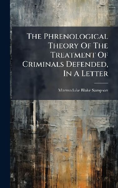 The Phrenological Theory Of The Treatment Of Criminals Defended, In A Letter