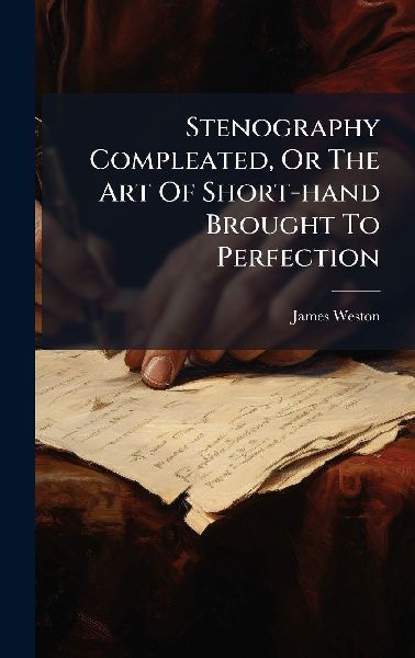 Stenography Compleated, Or The Art Of Short-hand Brought To Perfection
