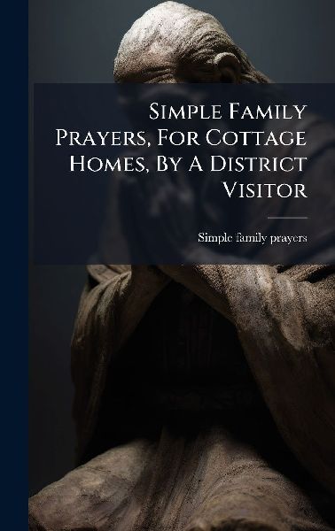 Simple Family Prayers, For Cottage Homes, By A District Visitor