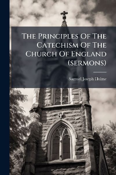 The Principles Of The Catechism Of The Church Of England (sermons)