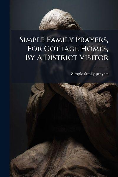 Simple Family Prayers, For Cottage Homes, By A District Visitor