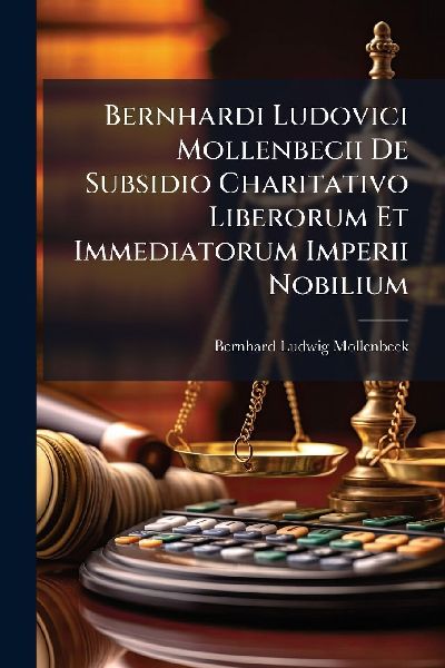 Bernhardi Ludovici Mollenbecii De Subsidio Charitativo Liberorum Et Immediatorum Imperii Nobilium