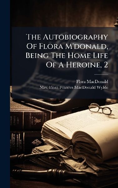 The Autobiography Of Flora Mdonald, Being The Home Life Of A Heroine, 2