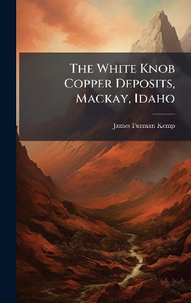 The White Knob Copper Deposits, Mackay, Idaho