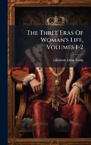 The Three Eras Of Womans Life, Volumes 1-2