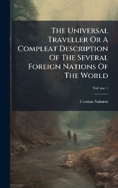 The Universal Traveller Or A Compleat Description Of The Several Foreign Nations Of The World