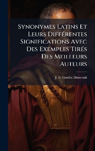 Synonymes Latins Et Leurs DiffÃ(c)rentes Significations Avec Des Exemples TirÃ(c)s Des Meilleurs Auteurs