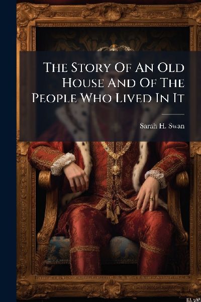 The Story Of An Old House And Of The People Who Lived In It