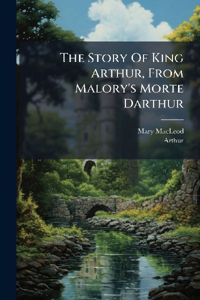 The Story Of King Arthur, From Malorys Morte Darthur