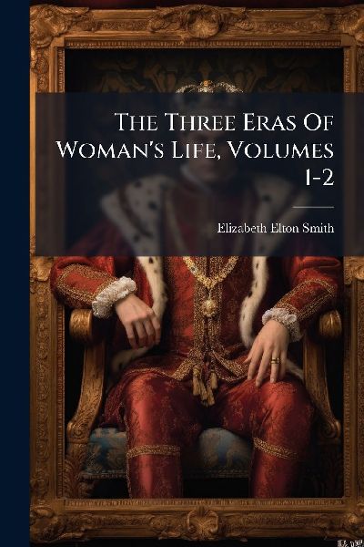 The Three Eras Of Womans Life, Volumes 1-2
