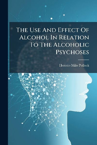 The Use And Effect Of Alcohol In Relation To The Alcoholic Psychoses