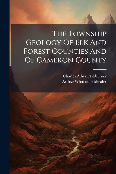 The Township Geology Of Elk And Forest Counties And Of Cameron County
