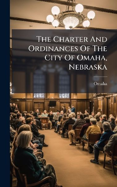 The Charter And Ordinances Of The City Of Omaha, Nebraska